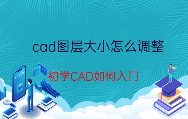 cad图层大小怎么调整 初学CAD如何入门？